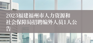 2023福建福州市人力资源和社会保障局招聘编外人员1人公告