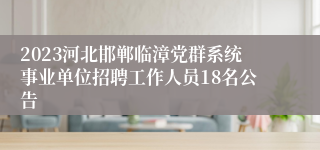 2023河北邯郸临漳党群系统事业单位招聘工作人员18名公告