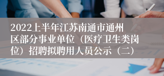 2022上半年江苏南通市通州区部分事业单位（医疗卫生类岗位）招聘拟聘用人员公示（二）
