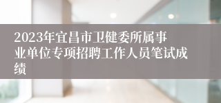 2023年宜昌市卫健委所属事业单位专项招聘工作人员笔试成绩