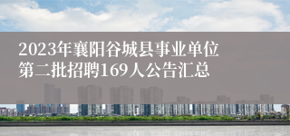 2023年襄阳谷城县事业单位第二批招聘169人公告汇总