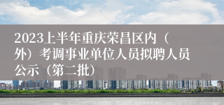 2023上半年重庆荣昌区内（外）考调事业单位人员拟聘人员公示（第二批）