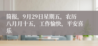 简报，9月29日星期五，农历八月月十五，工作愉快，平安喜乐