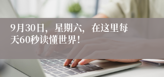 9月30日，星期六，在这里每天60秒读懂世界！