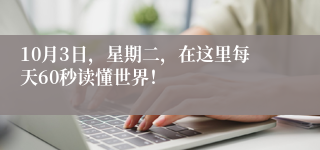 10月3日，星期二，在这里每天60秒读懂世界！