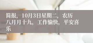 简报，10月3日星期二，农历八月月十九，工作愉快，平安喜乐