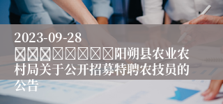 2023-09-28
											阳朔县农业农村局关于公开招募特聘农技员的公告