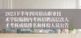 2023下半年四川眉山职业技术学院编制内考核招聘高层次人才考核成绩排名和体检人员公告