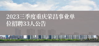 2023三季度重庆荣昌事业单位招聘33人公告