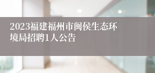 2023福建福州市闽侯生态环境局招聘1人公告