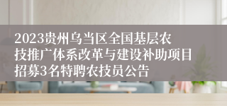 2023贵州乌当区全国基层农技推广体系改革与建设补助项目招募3名特聘农技员公告