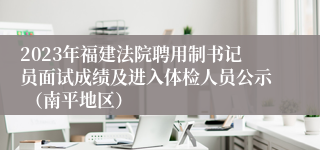 2023年福建法院聘用制书记员面试成绩及进入体检人员公示 （南平地区）