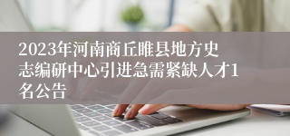 2023年河南商丘睢县地方史志编研中心引进急需紧缺人才1名公告
