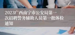 2023广西南宁市公安局第一次招聘警务辅助人员第一批体检通知