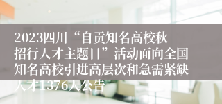 2023四川“自贡知名高校秋招行人才主题日”活动面向全国知名高校引进高层次和急需紧缺人才1376人公告