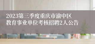 2023第三季度重庆市渝中区教育事业单位考核招聘2人公告