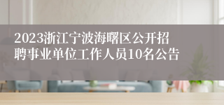 2023浙江宁波海曙区公开招聘事业单位工作人员10名公告