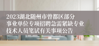 2023湖北随州市曾都区部分事业单位专项招聘急需紧缺专业技术人员笔试有关事项公告