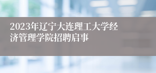 2023年辽宁大连理工大学经济管理学院招聘启事