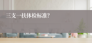 三支一扶体检标准？