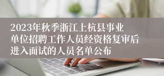 2023年秋季浙江上杭县事业单位招聘工作人员经资格复审后进入面试的人员名单公布