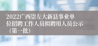 2022广西崇左大新县事业单位招聘工作人员拟聘用人员公示（第一批）