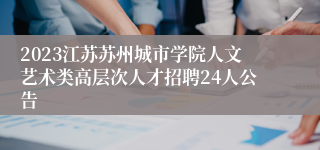 2023江苏苏州城市学院人文艺术类高层次人才招聘24人公告