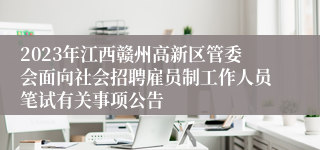 2023年江西赣州高新区管委会面向社会招聘雇员制工作人员笔试有关事项公告