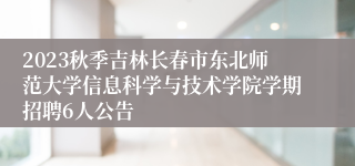 2023秋季吉林长春市东北师范大学信息科学与技术学院学期招聘6人公告