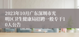 2023年10月广东深圳市光明区卫生健康局招聘一般专干10人公告