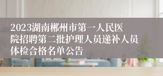 2023湖南郴州市第一人民医院招聘第二批护理人员递补人员体检合格名单公告