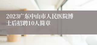 2023广东中山市人民医院博士后招聘10人简章