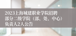 2023上海城建职业学院招聘部分二级学院（部、处、中心）负责人2人公告