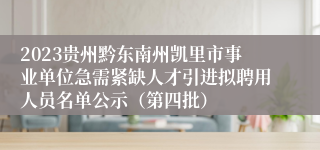 2023贵州黔东南州凯里市事业单位急需紧缺人才引进拟聘用人员名单公示（第四批）