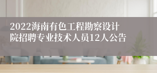 2022海南有色工程勘察设计院招聘专业技术人员12人公告