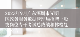 2023年9月广东深圳市光明区政务服务数据管理局招聘一般类岗位专干考试总成绩和体检复审公告
