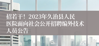 招若干！2023年久治县人民医院面向社会公开招聘编外技术人员公告