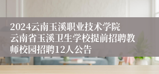 2024云南玉溪职业技术学院云南省玉溪卫生学校提前招聘教师校园招聘12人公告