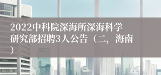 2022中科院深海所深海科学研究部招聘3人公告（二，海南）