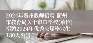 2024年衢州教师招聘-衢州市教育局关于市直学校(单位)招聘2024年优秀应届毕业生130人公告