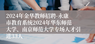 2024年金华教师招聘-永康市教育系统2024年华东师范大学、南京师范大学专场人才引进33人