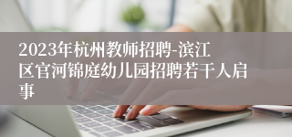2023年杭州教师招聘-滨江区官河锦庭幼儿园招聘若干人启事