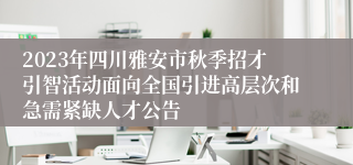 2023年四川雅安市秋季招才引智活动面向全国引进高层次和急需紧缺人才公告