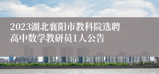 2023湖北襄阳市教科院选聘高中数学教研员1人公告