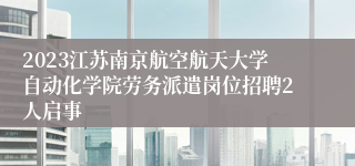 2023江苏南京航空航天大学自动化学院劳务派遣岗位招聘2人启事