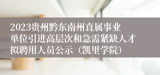 2023贵州黔东南州直属事业单位引进高层次和急需紧缺人才拟聘用人员公示（凯里学院）