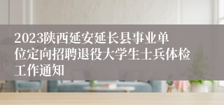 2023陕西延安延长县事业单位定向招聘退役大学生士兵体检工作通知