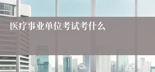 医疗事业单位考试考什么