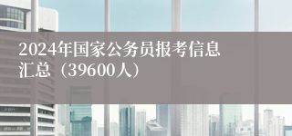 2024年国家公务员报考信息汇总（39600人）