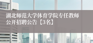 湖北师范大学体育学院专任教师公开招聘公告【3名】